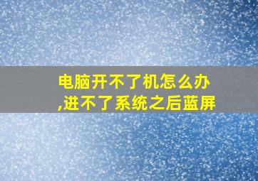 电脑开不了机怎么办 ,进不了系统之后蓝屏